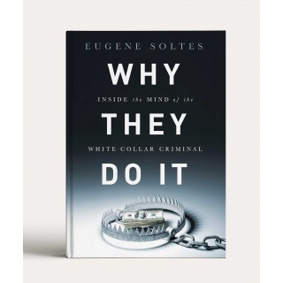 Why They Do It: Inside the Mind of the White-Collar Criminal